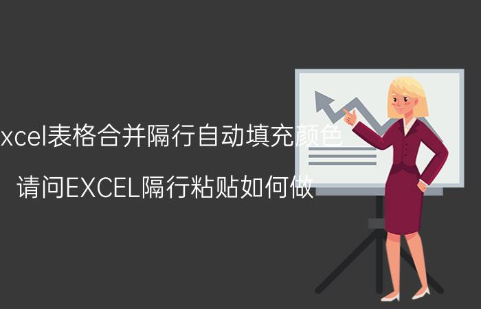 excel表格合并隔行自动填充颜色 请问EXCEL隔行粘贴如何做？